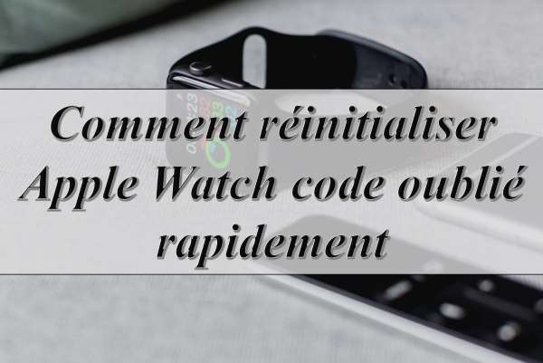 réinitialiser apple watch sans mot de passe